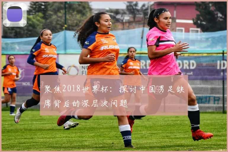 聚焦2018世界杯：探讨中国男足缺席背后的深层次问题