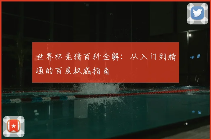 世界杯竞猜百科全解：从入门到精通的百度权威指南