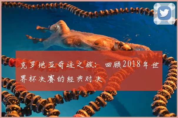 克罗地亚奇迹之旅：回顾2018年世界杯决赛的经典对决