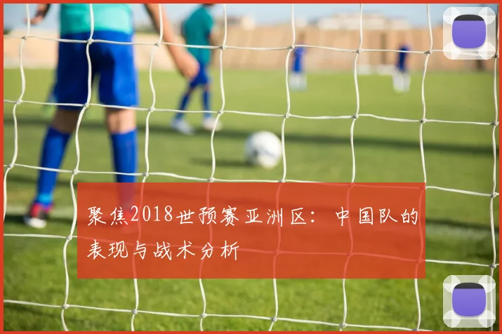 聚焦2018世预赛亚洲区：中国队的表现与战术分析