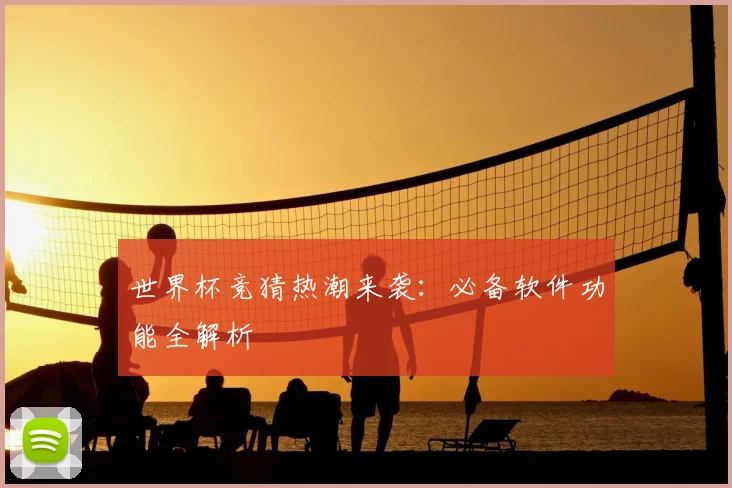 世界杯竞猜热潮来袭：必备软件功能全解析