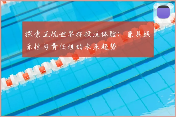 探索正规世界杯投注体验：兼具娱乐性与责任性的未来趋势