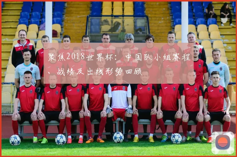 聚焦2018世界杯：中国队小组赛程、战绩及出线形势回顾